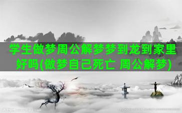 学生做梦周公解梦梦到龙到家里好吗(做梦自己死亡 周公解梦)